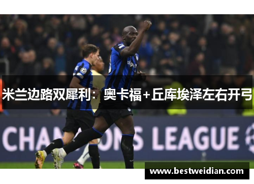 米兰边路双犀利：奥卡福+丘库埃泽左右开弓