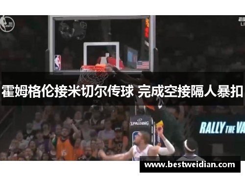 霍姆格伦接米切尔传球 完成空接隔人暴扣