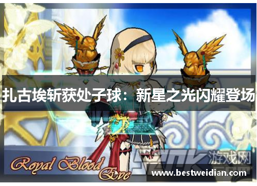 扎古埃斩获处子球：新星之光闪耀登场