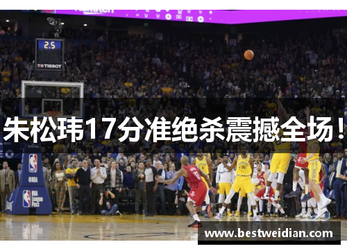 朱松玮17分准绝杀震撼全场！