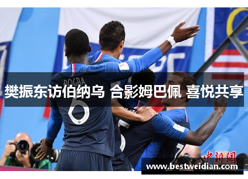 樊振东访伯纳乌 合影姆巴佩 喜悦共享
